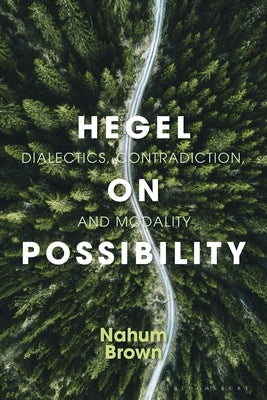 Hegel on Possibility: Dialectics, Contradiction, and Modality by Brown, Nahum