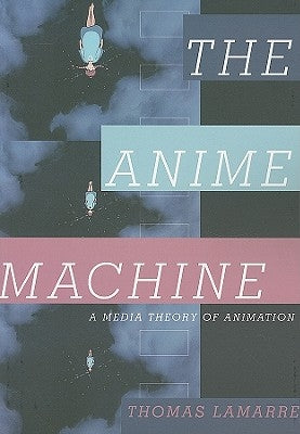The Anime Machine: A Media Theory of Animation by Lamarre, Thomas