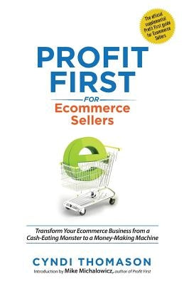 Profit First for Ecommerce Sellers: Transform Your Ecommerce Business from a Cash-Eating Monster to a Money-Making Machine by Thomason, Cyndi