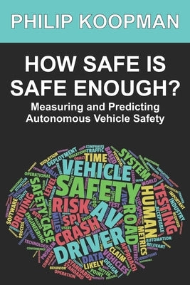 How Safe Is Safe Enough?: Measuring and Predicting Autonomous Vehicle Safety by Koopman, Philip