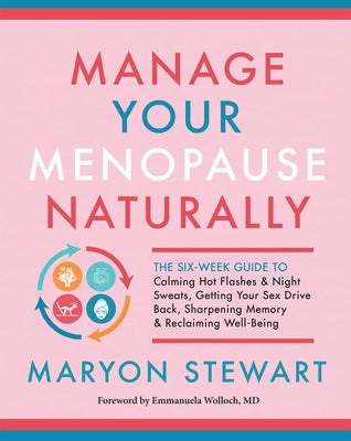 Manage Your Menopause Naturally: The Six-Week Guide to Calming Hot Flashes & Night Sweats, Getting Your Sex Drive Back, Sharpening Memory & Reclaiming by Stewart, Maryon