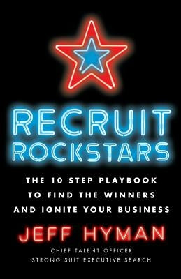 Recruit Rockstars: The 10 Step Playbook to Find the Winners and Ignite Your Business by Hyman, Jeff