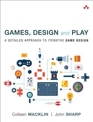 Games, Design and Play: A Detailed Approach to Iterative Game Design by Macklin, Colleen