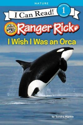 Ranger Rick: I Wish I Was an Orca by Markle, Sandra