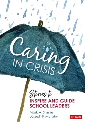 Caring in Crisis: Stories to Inspire and Guide School Leaders by Smylie, Mark A.