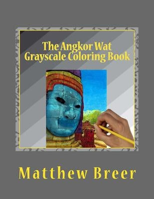 The Angkor Wat Grayscale Coloring Book: An adult grayscale coloring book, with images taken at the Angkor Wat temple complex in Cambodia! by Breer, Matthew E.