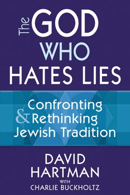 The God Who Hates Lies: Confronting & Rethinking Jewish Tradition by Hartman, David