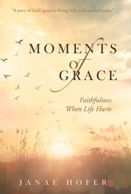 Moments of Grace: Faithfulness When Life Hurts by Hofer, Janae