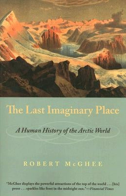 The Last Imaginary Place: A Human History of the Arctic World by McGhee, Robert