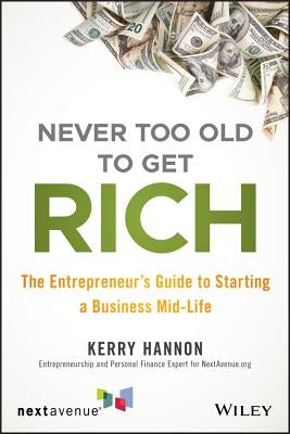 Never Too Old to Get Rich: The Entrepreneur's Guide to Starting a Business Mid-Life by Hannon, Kerry E.