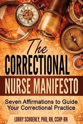 The Correctional Nurse Manifesto: Seven Affirmations to Guide Your Correctional Practice by Schoenly, Lorry