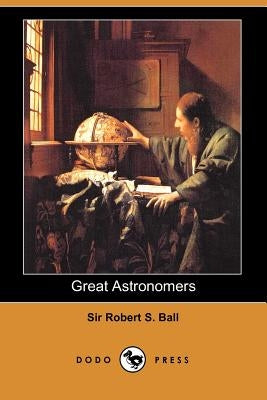 Great Astronomers by Ball, Robert S.