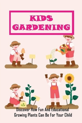 Kids Gardening: Discover How Fun And Educational Growing Plants Can Be For Your Child: Educational Gardening Projects For Kids by Pielow, Charmain