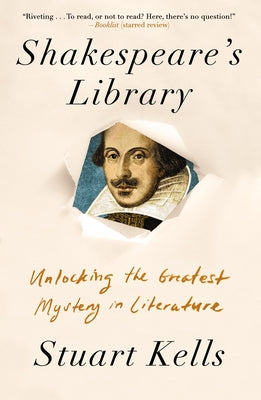Shakespeare's Library: Unlocking the Greatest Mystery in Literature by Kells, Stuart