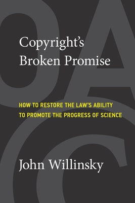 Copyright's Broken Promise: How to Restore the Law's Ability to Promote the Progress of Science by Willinsky, John