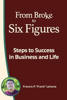 From Broke to Six Figures: Steps to Success in Business and Life by Lehane, Francis P.