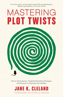 Mastering Plot Twists: How to Use Suspense, Targeted Storytelling Strategies, and Structure to Captivate Your Readers by Cleland, Jane K.