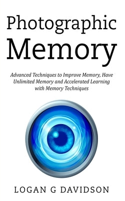 Photographic Memory: Advanced Techniques to Improve Memory, Have Unlimited Memory and Accelerated Learning with Memory Techniques by Davidson, Logan G.