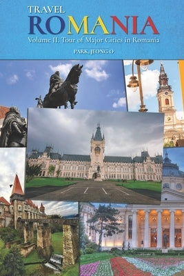 Travel ROMANIA, Vol. II: Tour of Major Cities in Romania by Park, Jeong O.