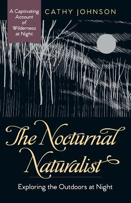 The Nocturnal Naturalist: Exploring the Outdoors at Night by Johnson, Cathy a.