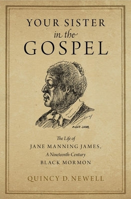 Your Sister in the Gospel: The Life of Jane Manning James, a Nineteenth-Century Black Mormon by Newell, Quincy D.