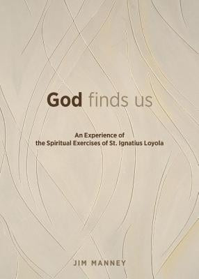 God Finds Us: An Experience of the Spiritual Exercises of St. Ignatius Loyola by Manney, Jim