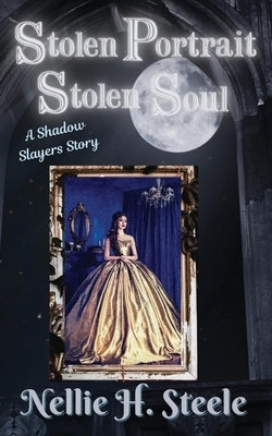 Stolen Portrait Stolen Soul: A Shadow Slayers Story by Steele, Nellie H.