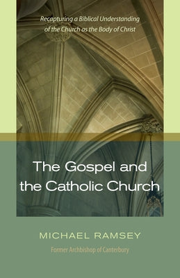 The Gospel and the Catholic Church: Recapturing a Biblical Understanding of the Church as the Body of Christ by Ramsey, Michael