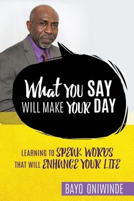 What You Say Will Make Your Day by Oniwinde, Bayo