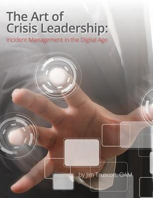 The Art of Crisis Leadership: Incident Management in the Digital Age by Truscott, Jim