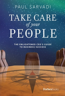 Take Care of Your People: The Enlightened CEO's Guide to Business Success by Paul Sarvadi