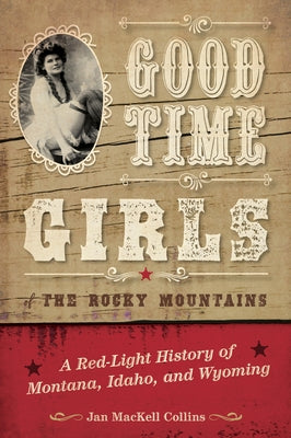 Good Time Girls of the Rocky Mountains: A Red-Light History of Montana, Idaho, and Wyoming by Collins, Jan Mackell