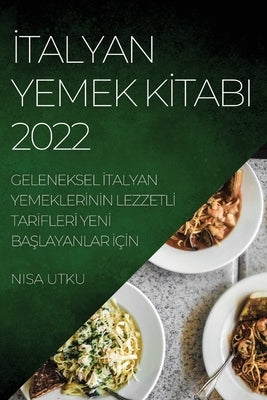 &#304;talyan Yemek K&#304;tabi 2022: Geleneksel &#304;talyan Yemekler&#304;n&#304;n Lezzetl&#304; Tar&#304;fler&#304; Yen&#304; Ba&#350;layanlar &#304 by Utku, Nisa