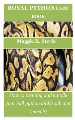 Royal Python Care Book: How to training and handle your ball python and it sub unit (morph) by Stevie, Maggie K.