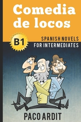 Spanish Novels: Comedia de locos (Spanish Novels for Intermediates - B1) by Ardit, Paco