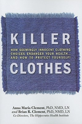 Killer Clothes: How Seemingly Innocent Clothing Choices Endanger Your Health... and How to Protect Yourself! by Clement, Brian
