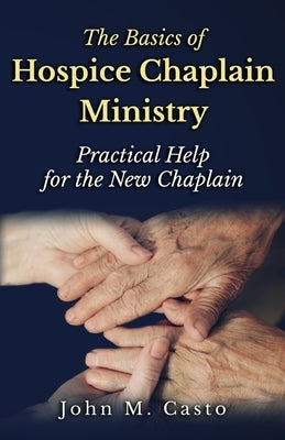 The Basics of Hospice Chaplain Ministry: Practical Help for the New Chaplain by Franklin, Chaplain Tom