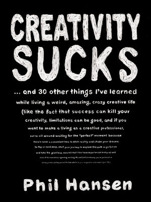 Creativity Sucks: And 30 Other Things I've Learned While Living a Weird, Amazing, Crazy, Creative Life by Hansen, Phil