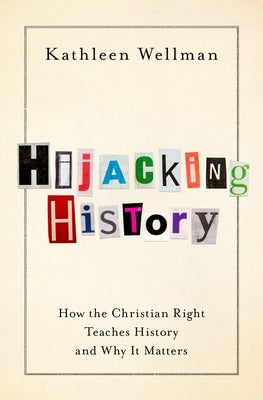 Hijacking History: How the Christian Right Teaches History and Why It Matters by Wellman, Kathleen