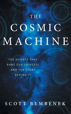 The Cosmic Machine: The Science That Runs Our Universe and the Story Behind It by Bembenek, Scott