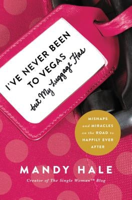 I've Never Been to Vegas, But My Luggage Has: Mishaps and Miracles on the Road to Happily Ever After by Hale, Mandy