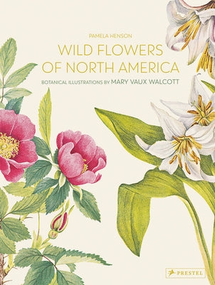 Wild Flowers of North America: Botanical Illustrations by Mary Vaux Walcott by Henson, Pamela