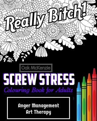 Screw Stress Sweary Colouring Book for Adults: Anger Management Art Therapy by McKenzie, O. Ak