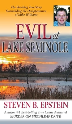 Evil at Lake Seminole: The Shocking True Story Surrounding the Disappearance of Mike Williams by Epstein, Steven B.