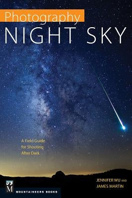 Photography: Night Sky: A Field Guide for Shooting After Dark by Wu, Jennifer