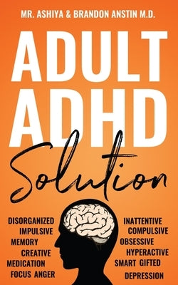 Adult ADHD Solution: The Complete Guide to Understanding and Managing Adult ADHD to Overcome Impulsivity, Hyperactivity, Inattention, Stres by Ashiya