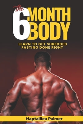 The 6 Month Body: Learn To Get Shredded - Fasting Done Right by Palmer, Naptalliea Palmer