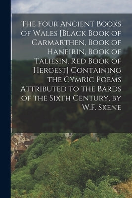 The Four Ancient Books of Wales [Black Book of Carmarthen, Book of Haneirin, Book of Taliesin, Red Book of Hergest] Containing the Cymric Poems Attrib by Anonymous
