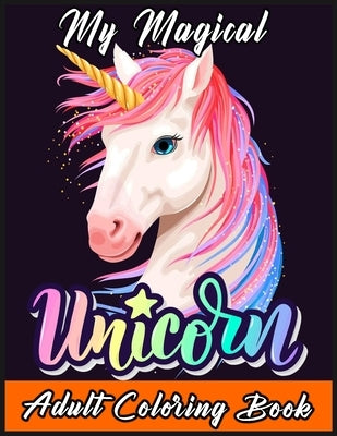 My Magical Unicorn Adult Coloring Book: Adult Colouring Book Creative Horses Fanciful Unicorns And Stress Relieves by Tba Press House