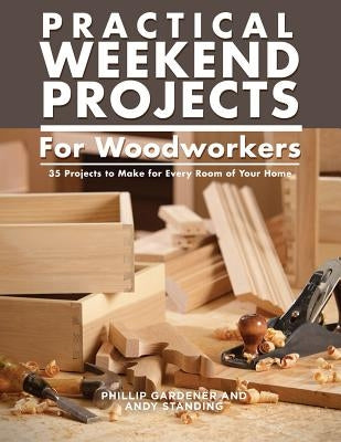 Practical Weekend Projects for Woodworkers: 35 Projects to Make for Every Room of Your Home by Gardner, Phillip